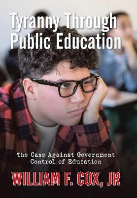 TYRANNY THROUGH PUBLIC EDUCATION The Case Against Government Control of Education(Hardcover, William F. Cox Jr)