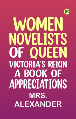 Women Novelists of Queen Victoria's Reign: A Book of Appreciations(Paperback, Mrs. Alexander)
