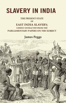 Slavery in India: The Present State of East India Slavery; Chiefly Extracted from the Parliamentary Papers on the Subject(Paperback, James Peggs)
