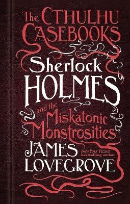 The Cthulhu Casebooks - Sherlock Holmes and the Miskatonic Monstrosities(English, Hardcover, Lovegrove James)