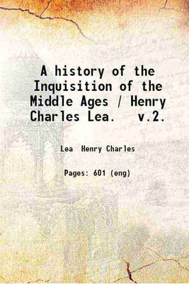 A history of the Inquisition of the Middle Ages / Henry Charles Lea. v.2. Volume 2 1922 [Hardcover](Hardcover, Lea Henry Charles)