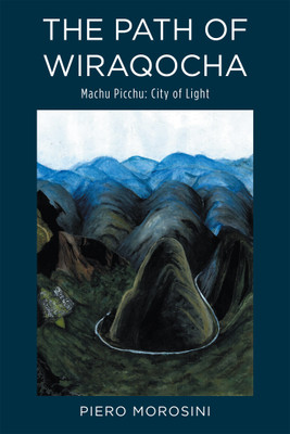 THE PATH OF WIRAQOCHA Machu Picchu: City of Light(Hardcover, Piero Morosini)