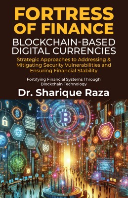 Fortress of Finance - Blockchain-Based Digital Currencies  - Strategic Approaches to Addressing & Mitigating Security Vulnerabilities and Ensuring Financial Stability: Fortifying Financial Systems through Blockchain Technology(English, Hardcover, Dr Sharique Raza)