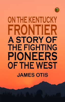 On the Kentucky Frontier A Story of the Fighting Pioneers of the West(Paperback, James Otis)