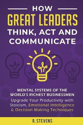 How Great Leaders Think, Act and Communicate(English, Paperback, Stevens R)