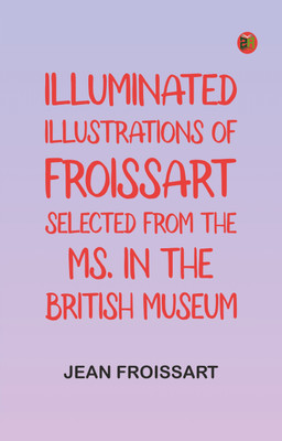 Illuminated illustrations of Froissart; Selected from the ms. in the British museum.(Paperback, Jean Froissart)