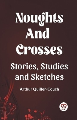 Noughts And Crosses Stories, Studies And Sketches(English, Paperback, Quiller-Couch Arthur)