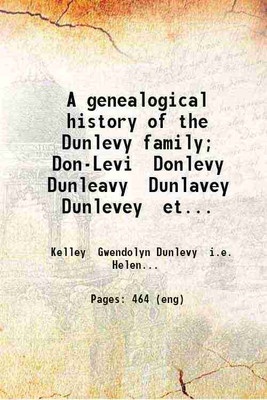 A genealogical history of the Dunlevy family; Don-Levi Donlevy Dunleavy Dunlavey Dunlevey etc. By Gwendolyn Dunlevy Kelley. 1901 [Hardcover](Hardcover, Kelley Gwendolyn Dunlevy i.e. Helen Gwendolyn Dunlevy b. .)