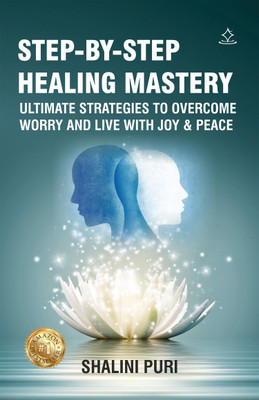 STEP-BY-STEP HEALING MASTERY - ULTIMATE STRATEGIES TO OVERCOME WORRY AND LIVE WITH JOY & PEACE(Paperback, SHALINI PURI)