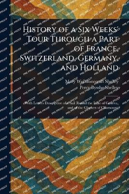 History of a Six Weeks' Tour Through a Part of France, Switzerland, Germany, and Holland(English, Paperback, Shelley Mary Wollstonecraft)