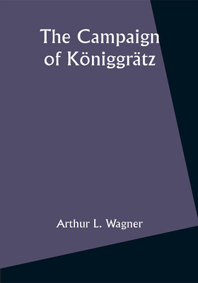 The Campaign of Königgrätz: A Study of the Austro-Prussian Conflict in the Light of the American Civil War(Paperback, Arthur L. Wagner)