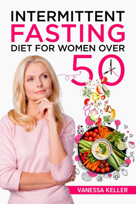 Intermittent Fasting Diet for Women Over 50  - A Comprehensive Guide to Weight Loss and Changing Your Body and Lifestyle. Consider an Easy Plan and Put the 16/8 or 5/2 Method Into Practice (2022)(English, Paperback, Vanessa Keller)