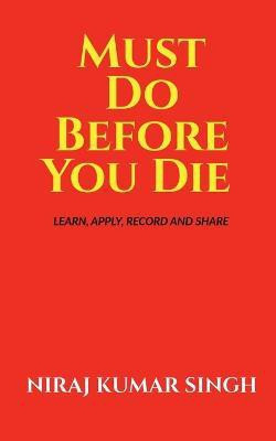Must Do Before You Die  - Learn, Apply, Record and Share(English, Paperback, Kumar Niraj)