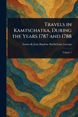 Travels in Kamtschatka, During the Years 1787 and 1788(English, Paperback, Lesseps Jean-Baptiste-Barthelemy Baro)