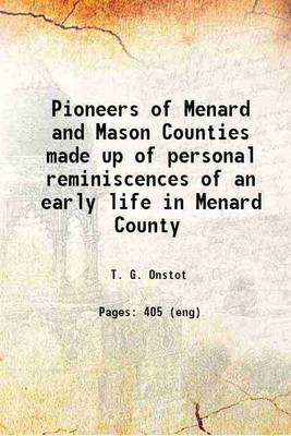 Pioneers of Menard and Mason Counties; made up of personal reminiscences of an early life in Menard County, which we gathered in a Salem life from 1830 to 1840, and a Petersburg life from [Hardcover](Hardcover, Onstot, T. G. (Thompson Gains), b.)