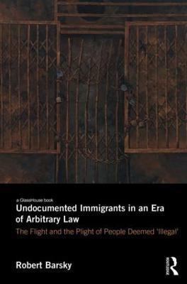 Undocumented Immigrants in an Era of Arbitrary Law(English, Hardcover, Barsky Robert)