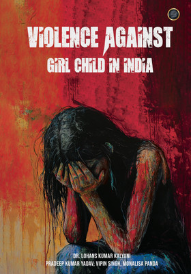 Violence Against Girl Child in India(Hardcover, Dr. Lohans Kumar Kalyani, Pradeep Kumar Yadav, Vipin Singh, Monalisa Panda)