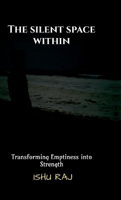 The Silent Space Within(English, Hardcover, Ishu Raj)