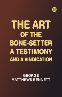 The Art of the Bone-Setter: A Testimony and a Vindication(Paperback, George Matthews Bennett)