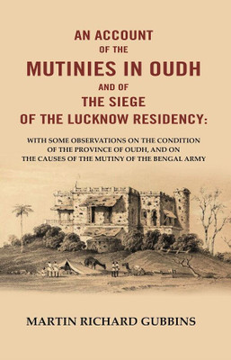 An Account of the Mutinies In Oudh and of the Siege of the Lucknow Residency: With some observations on the condition of the Province [Hardcover](Hardcover, Martin Richard Gubbins)