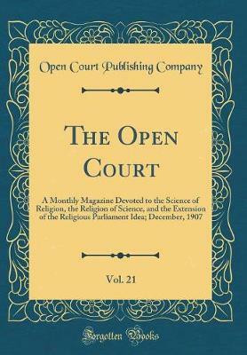 The Open Court, Vol. 21: A Monthly Magazine Devoted to the Science of Religion, the Religion of Science, and the Extension of the Religious Parliament Idea; December, 1907 (Classic Reprint)(English, Hardcover, Company Open Court Publishing)