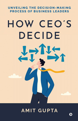 How CEO's Decide  - Unveiling the Decision-Making Process of Business Leaders(English, Paperback, Amit Gupta)