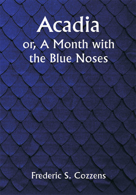 Acadia; or, A Month with the Blue Noses(Paperback, Frederic S. Cozzens)