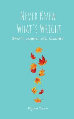 Never Knew What's Wright  - A Collection of Poems and Quotes(English, Paperback, Yadav Piyush)