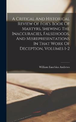 A Critical And Historical Review Of Fox's Book Of Martyrs, Shewing The Inaccuracies, Falsehoods, And Misrepresentations In That Work Of Deception, Volumes 1-2(English, Hardcover, Andrews William Eusebius) A Critical And Historical Review Of Fox's Book Of Martyrs, Shewing The Inaccuracies, Falsehoods, And Misrepresentations In That Work Of Deception, Volumes 1-2(English, Hardcover, Andrews William Eusebius)