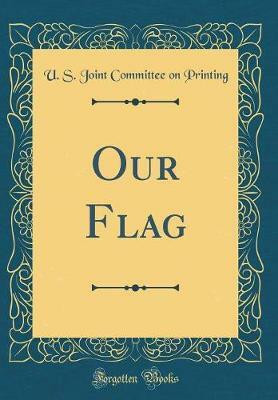 Our Flag (Classic Reprint)(English, Hardcover, Printing U. S. Joint Committee on)