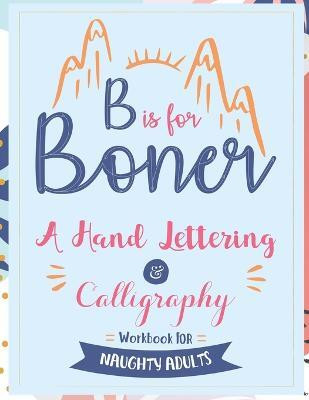 B is for Boner - A Hand Lettering and Calligraphy Workbook for Naughty Adults(English, Paperback, Your Quirky Aunt)