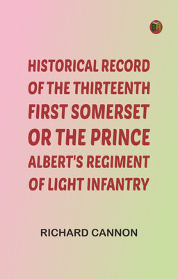 Historical record of the Thirteenth, First Somerset, or the Prince Albert's Regiment of Light Infantry(Paperback, Richard Cannon)