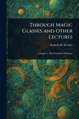 Through Magic Glasses and Other Lectures(English, Paperback, Buckley Arabella B (Arabella Burton))