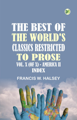 The Best of the World's Classics, Restricted to Prose, Vol. X (of X) America II, Index(Paperback, Francis W. Halsey)