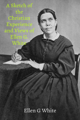 A Sketch of the Christian Experience and Views of Ellen G. White(English, Paperback, Ellen G White)