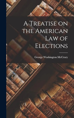 Treatise on the American Law of Elections 
(4th ed.)(Paperback, McCrary, George W., McCune, 
Henry L., Editor)