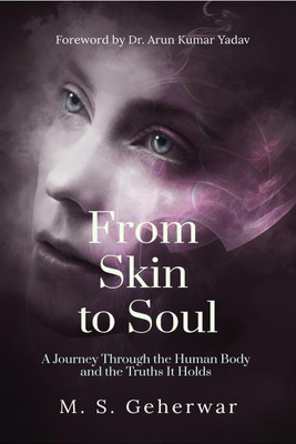 From Skin to Soul  - A Journey Through the Human Body and the Truths It Holds(English, Hardcover, M.S. Geherwar)