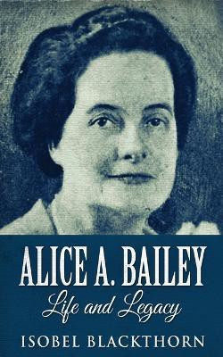 Alice A. Bailey - Life and Legacy(English, Paperback, Blackthorn Isobel)