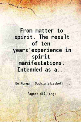 From matter to spirit. The result of ten years'experience in spirit manifestations. Intended as a guide to enquirers. By C.D. with a preface by A.B. 1863 [Hardcover](Hardcover, De Morgan Sophia Elizabeth .)