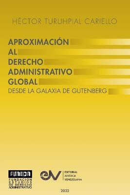 APROXIMACION AL DERECHO ADMINISTRATRIVO GLOBAL. Desde la Galaxia de Gutenberg(Spanish, Paperback, Turuhpial Carrielo Hector)