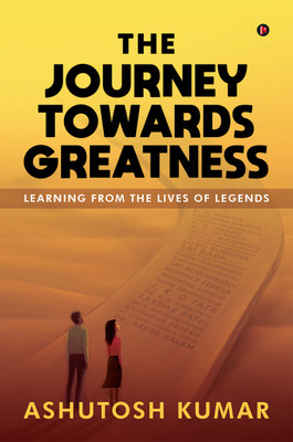 The Journey Towards Greatness  - Learning From the Lives of Legends(Hardcover, Ashutosh Kumar)