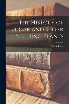 The History of Sugar and Sugar Yielding Plants(English, Paperback, Reed William)