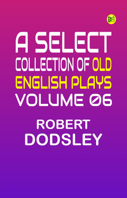 A Select Collection of Old English Plays, Volume 06(Paperback, Robert Dodsley)