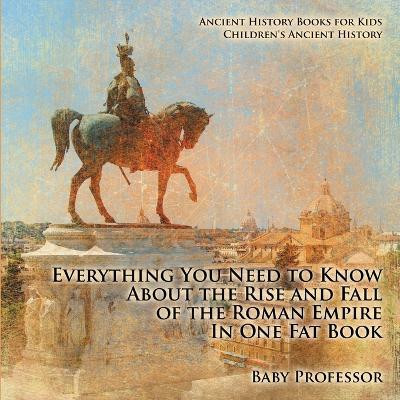 Everything You Need to Know About the Rise and Fall of the Roman Empire In One Fat Book - Ancient History Books for Kids Children's Ancient History(English, Paperback, Baby Professor) Everything You Need to Know About the Rise and Fall of the Roman Empire In One Fat Book - Ancient History Books for Kids Children's Ancient History(English, Paperback, Baby Professor)