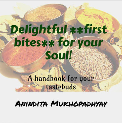 Delightful **first bites** for your Soul!  - Cooking happens in the mind and executes in the kitchen with lots of love and affection. This handbook is an attempt to prepare plain simple easy to cook platter using basic kitchen essentials.(English, Paperback, Anindita Mukhopadhyay)