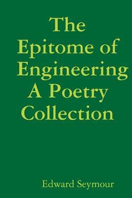 The Epitome of Engineering, A Poetry Collection(English, Paperback, Seymour Edward)