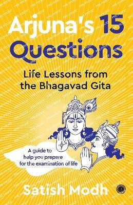 Arjuna's 15 Questions: Life Lessons from the Bhagwad Gita / A Guide to help your Prepare for the Examination of Life(English, Paperback, Modh Satish)
