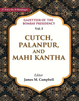Gazetteer of the Bombay Presidency: Cutch, Palanpur, and Mahi Kantha Vol. 5 [Hardcover](Hardcover, Editor: James M. Campbell)