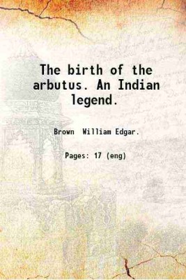 The birth of the arbutus. An Indian legend. 1909 [Hardcover](Hardcover, Brown William Edgar.)