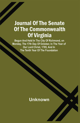 Journal Of The Senate Of The Commonwealth Of Virginia : Begun And Held In The City Of Richmond, On Monday, The 17Th Day Of October, In The Year Of Our Lord Christ, 1785, And In The Tenth Year Of The Foundation(Paperback, Unknown)